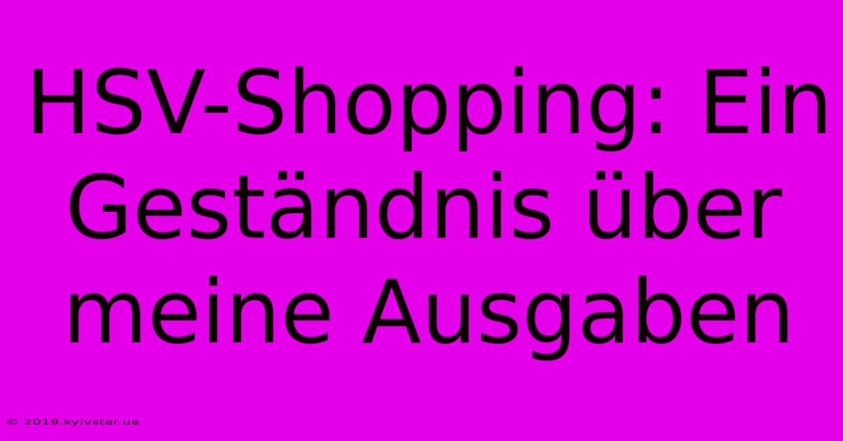 HSV-Shopping: Ein Geständnis Über Meine Ausgaben 