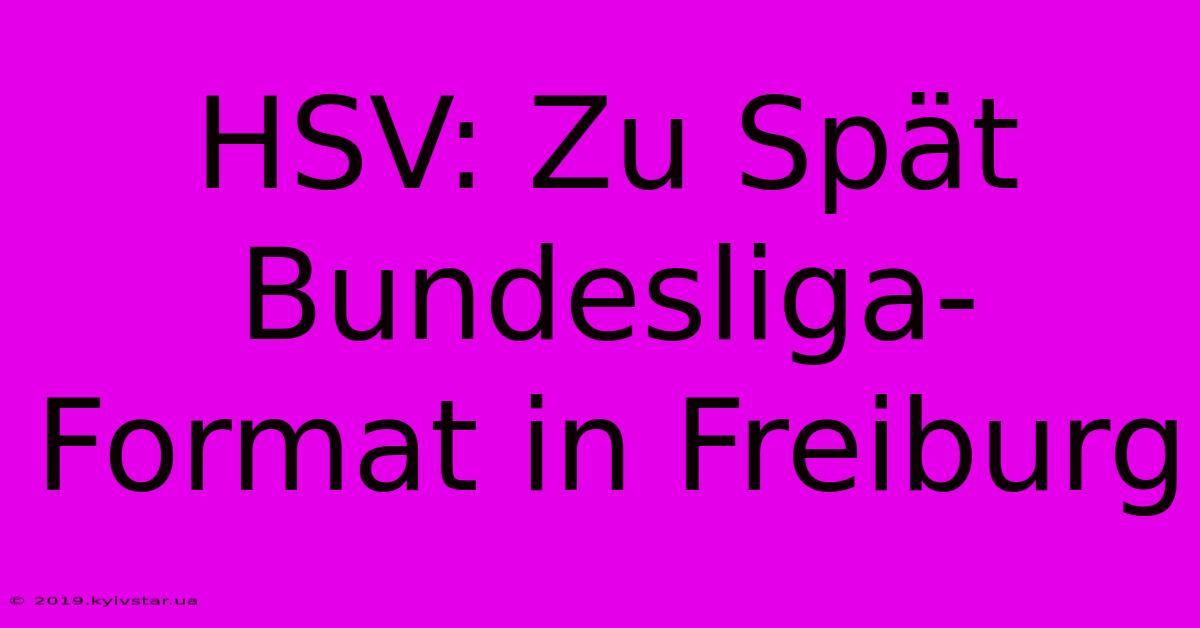 HSV: Zu Spät Bundesliga-Format In Freiburg