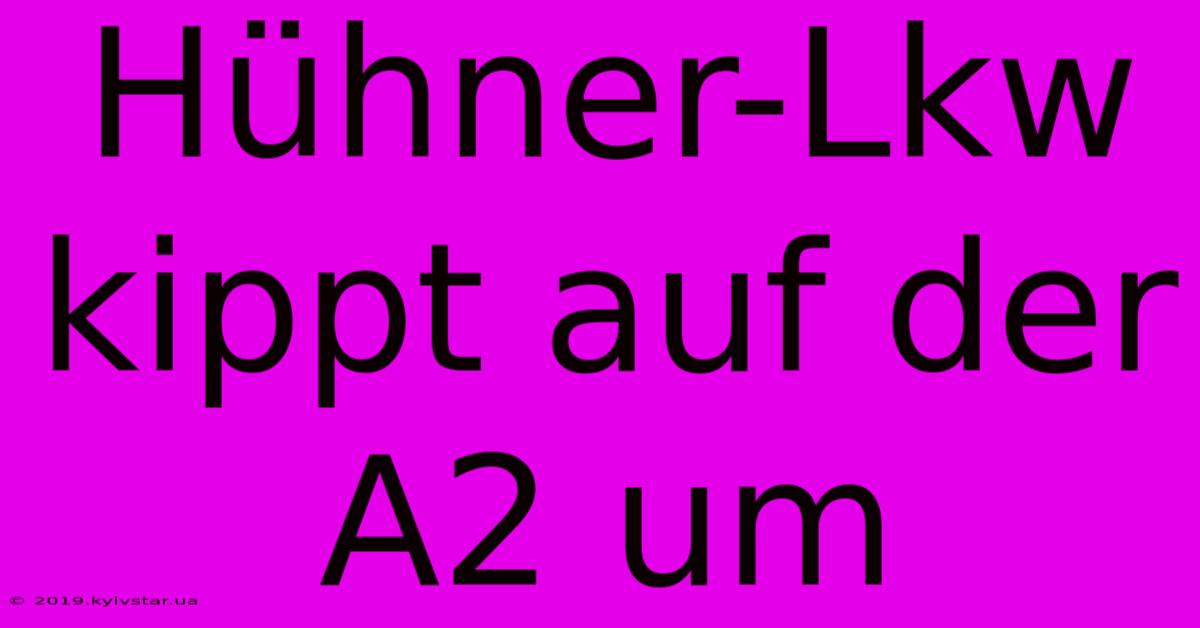 Hühner-Lkw Kippt Auf Der A2 Um