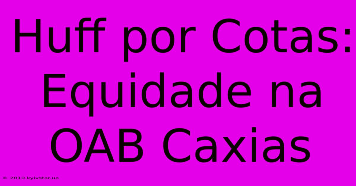 Huff Por Cotas: Equidade Na OAB Caxias