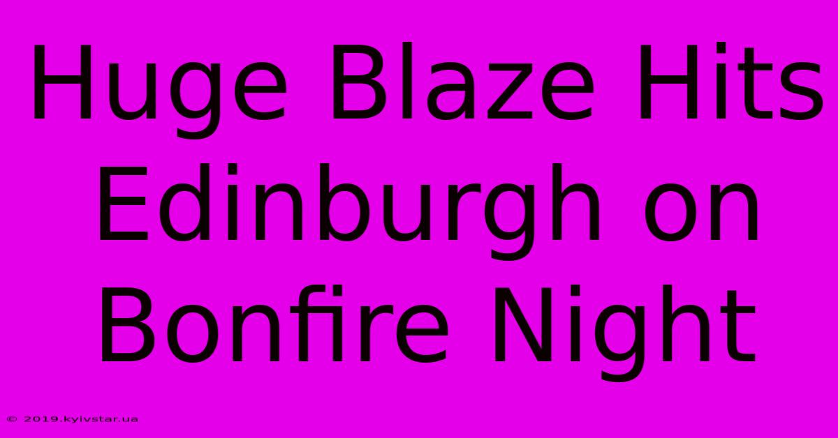 Huge Blaze Hits Edinburgh On Bonfire Night