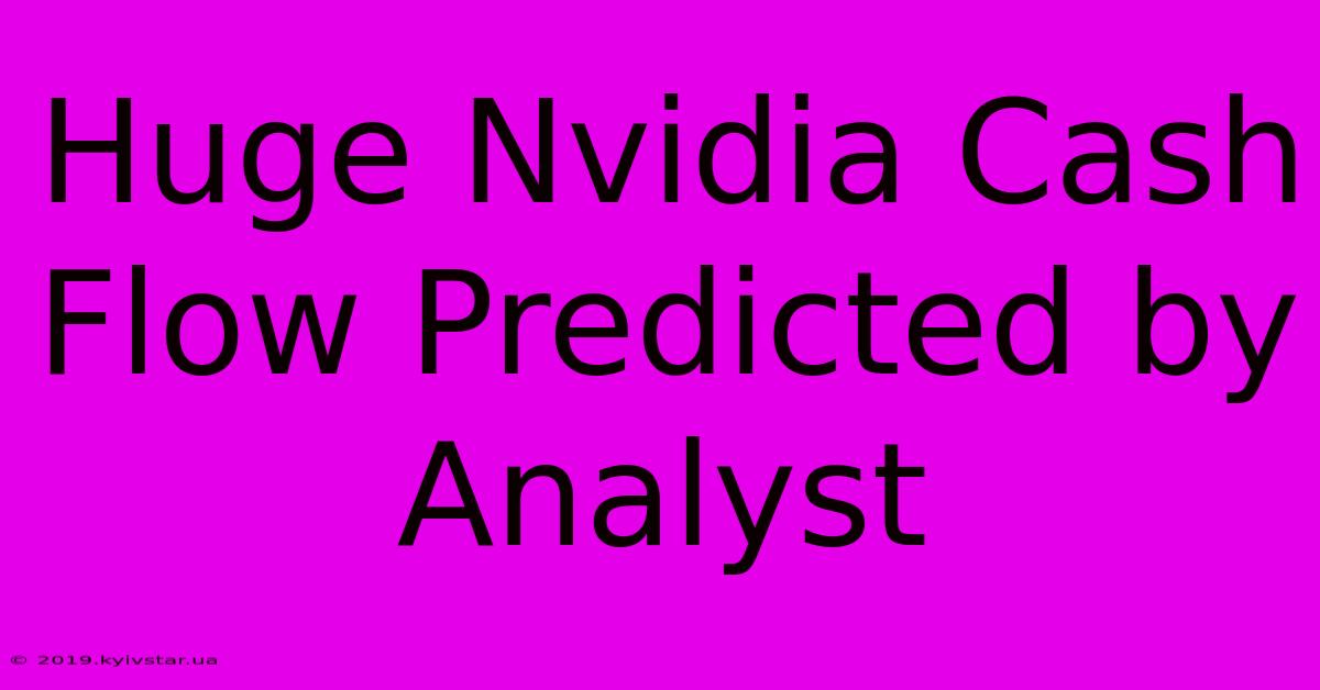 Huge Nvidia Cash Flow Predicted By Analyst