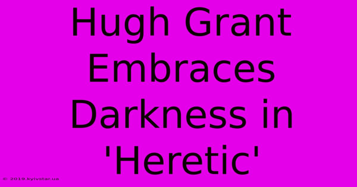 Hugh Grant Embraces Darkness In 'Heretic'