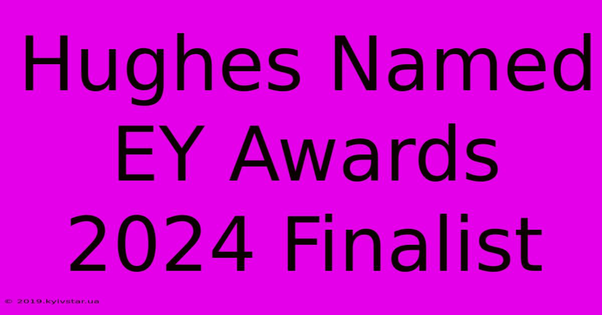 Hughes Named EY Awards 2024 Finalist