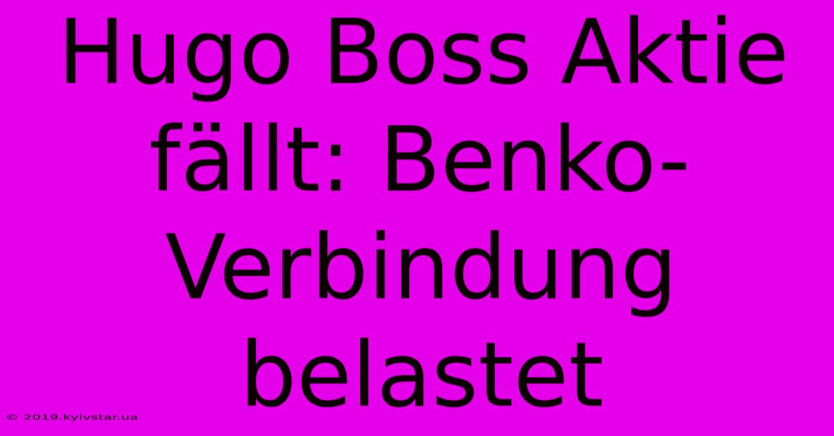 Hugo Boss Aktie Fällt: Benko-Verbindung Belastet