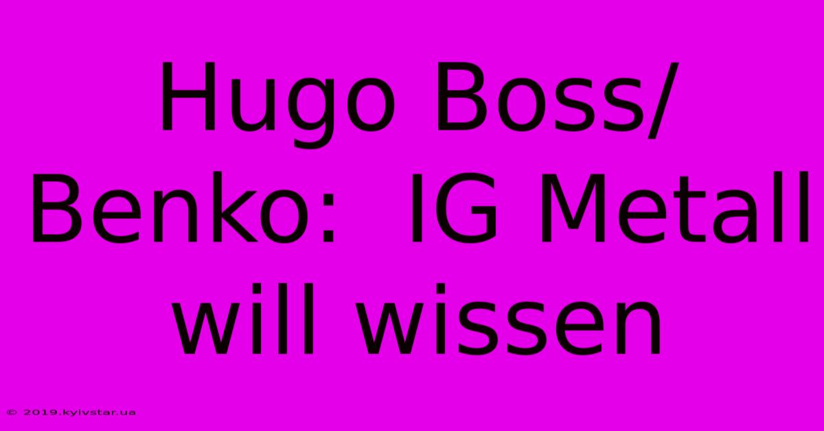 Hugo Boss/Benko:  IG Metall Will Wissen