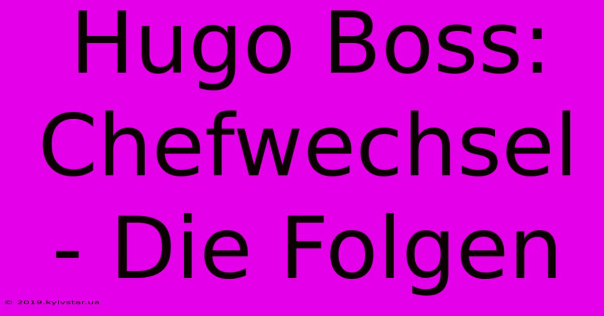 Hugo Boss:  Chefwechsel  - Die Folgen