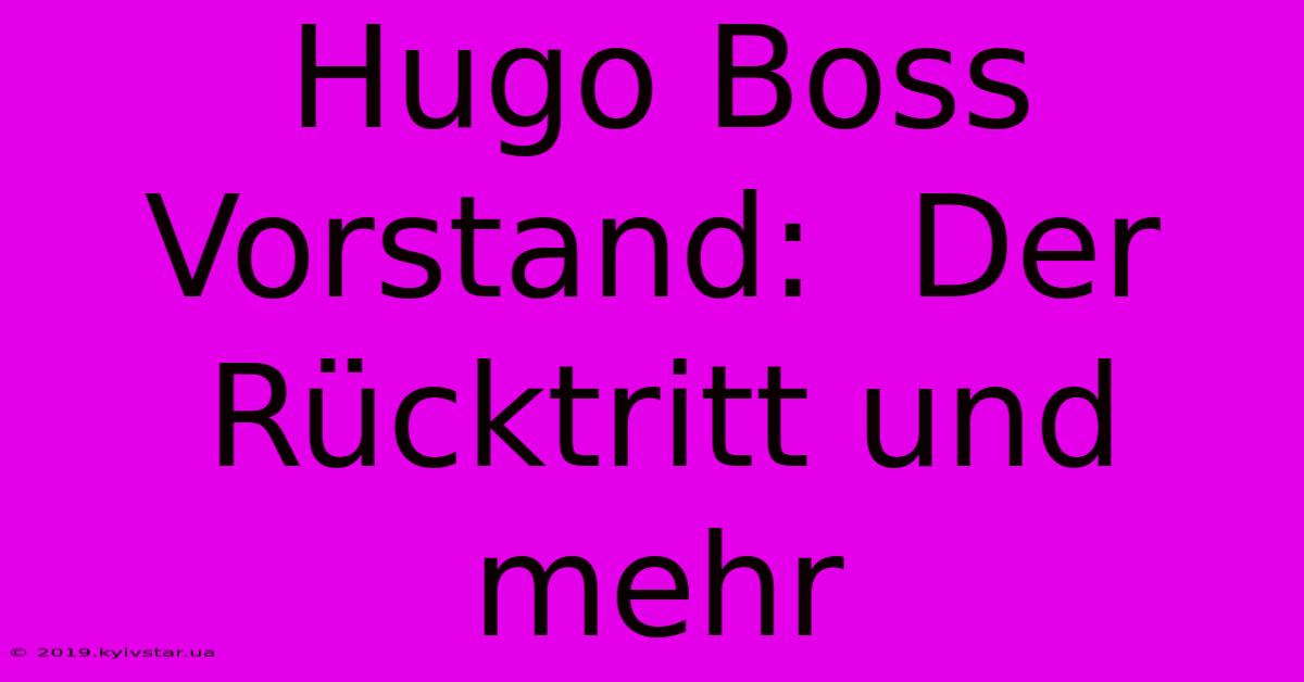 Hugo Boss Vorstand:  Der Rücktritt Und Mehr