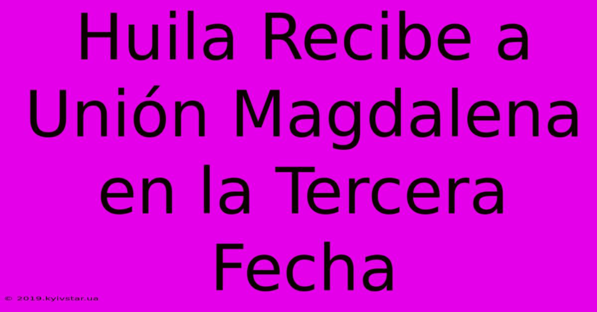 Huila Recibe A Unión Magdalena En La Tercera Fecha