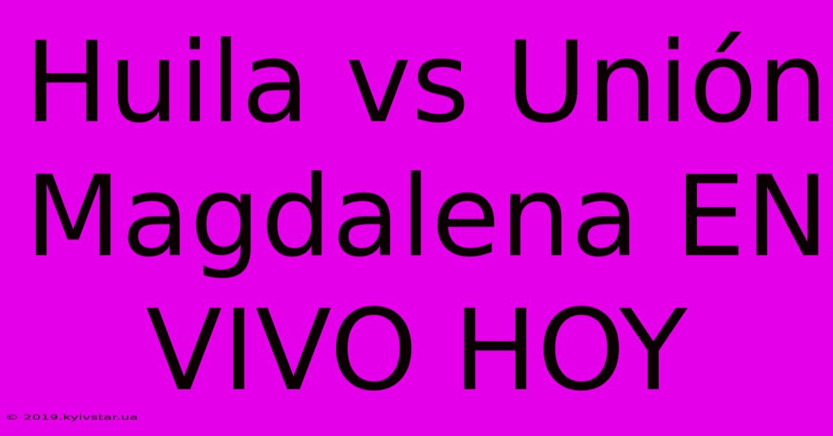 Huila Vs Unión Magdalena EN VIVO HOY