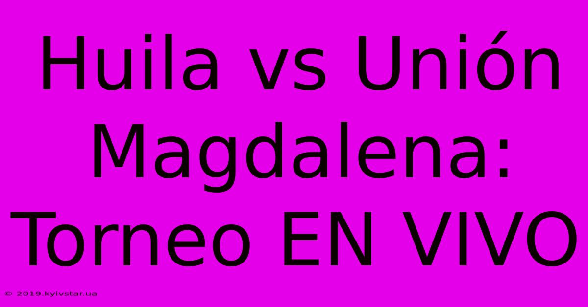 Huila Vs Unión Magdalena: Torneo EN VIVO 