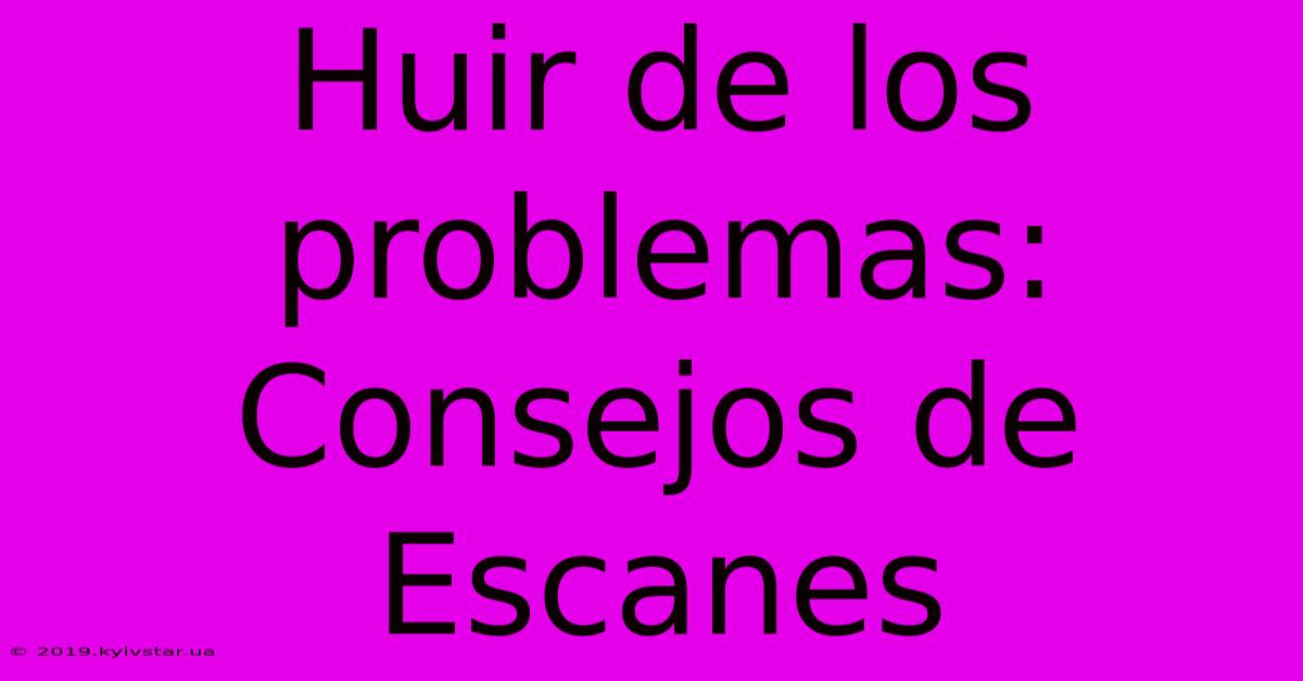 Huir De Los Problemas: Consejos De Escanes