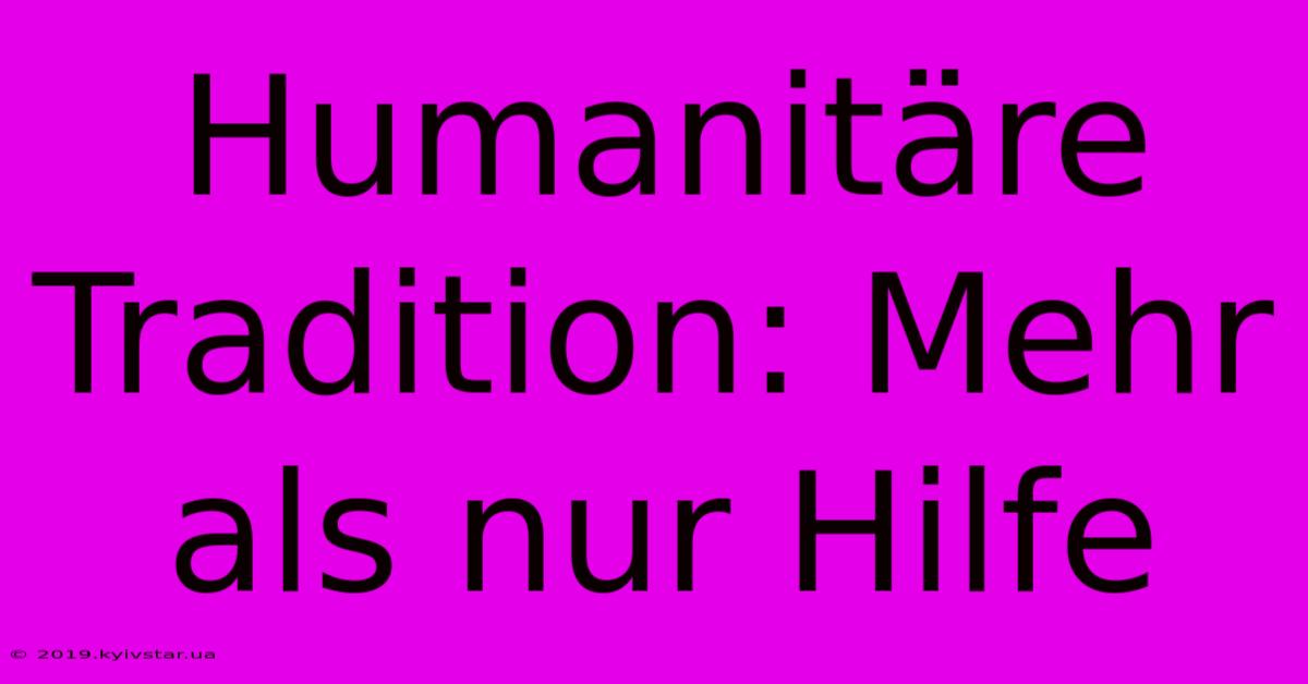 Humanitäre Tradition: Mehr Als Nur Hilfe