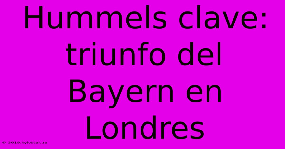 Hummels Clave: Triunfo Del Bayern En Londres