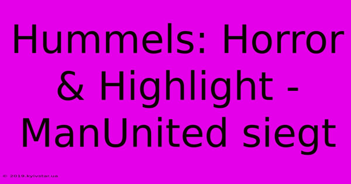 Hummels: Horror & Highlight - ManUnited Siegt