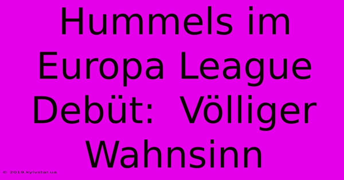 Hummels Im Europa League Debüt:  Völliger Wahnsinn