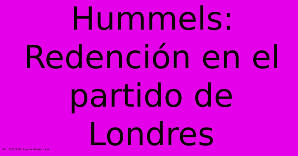 Hummels: Redención En El Partido De Londres