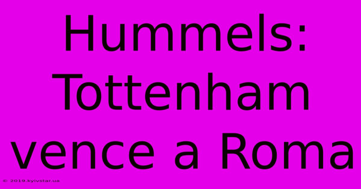 Hummels: Tottenham Vence A Roma