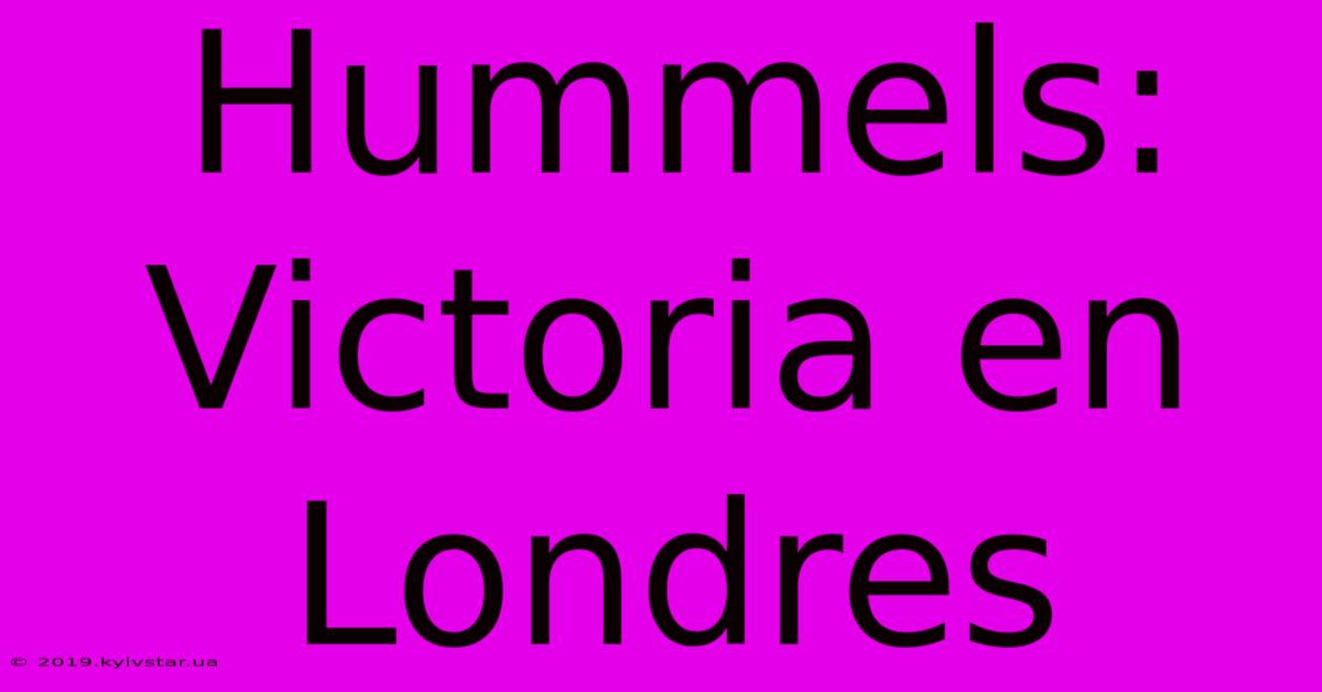 Hummels: Victoria En Londres