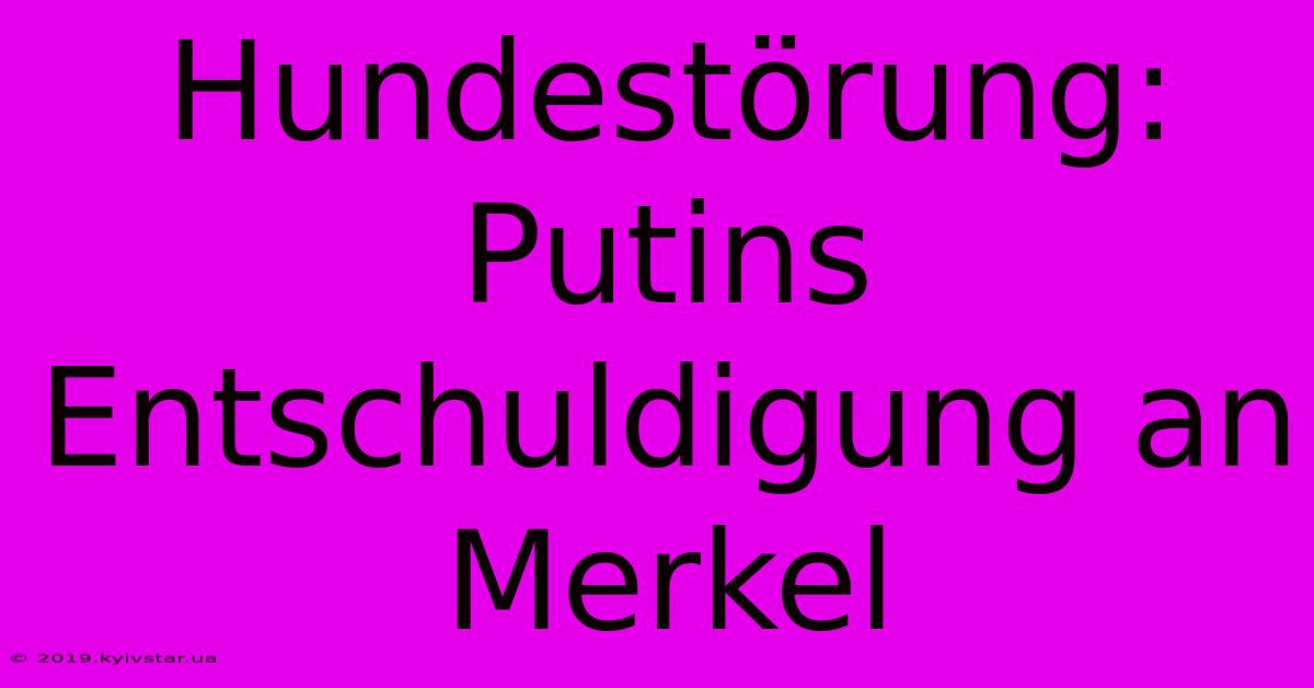 Hundestörung: Putins Entschuldigung An Merkel