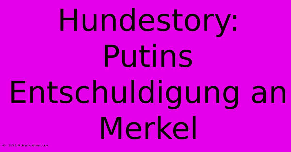 Hundestory: Putins Entschuldigung An Merkel