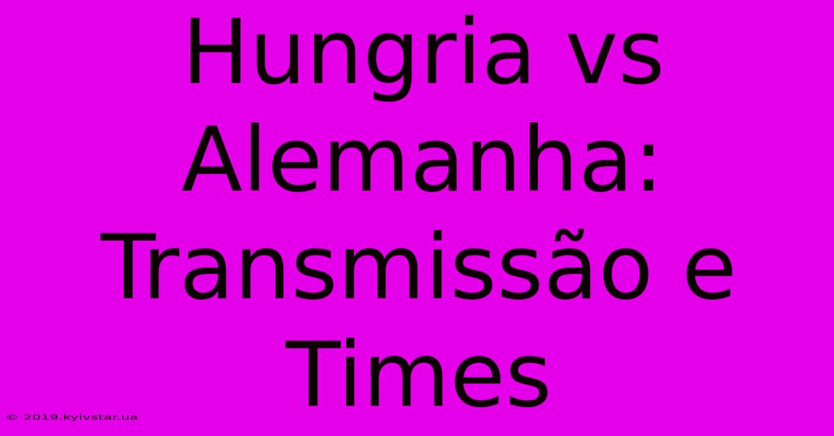 Hungria Vs Alemanha: Transmissão E Times