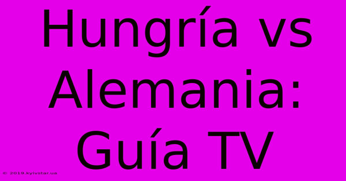 Hungría Vs Alemania: Guía TV