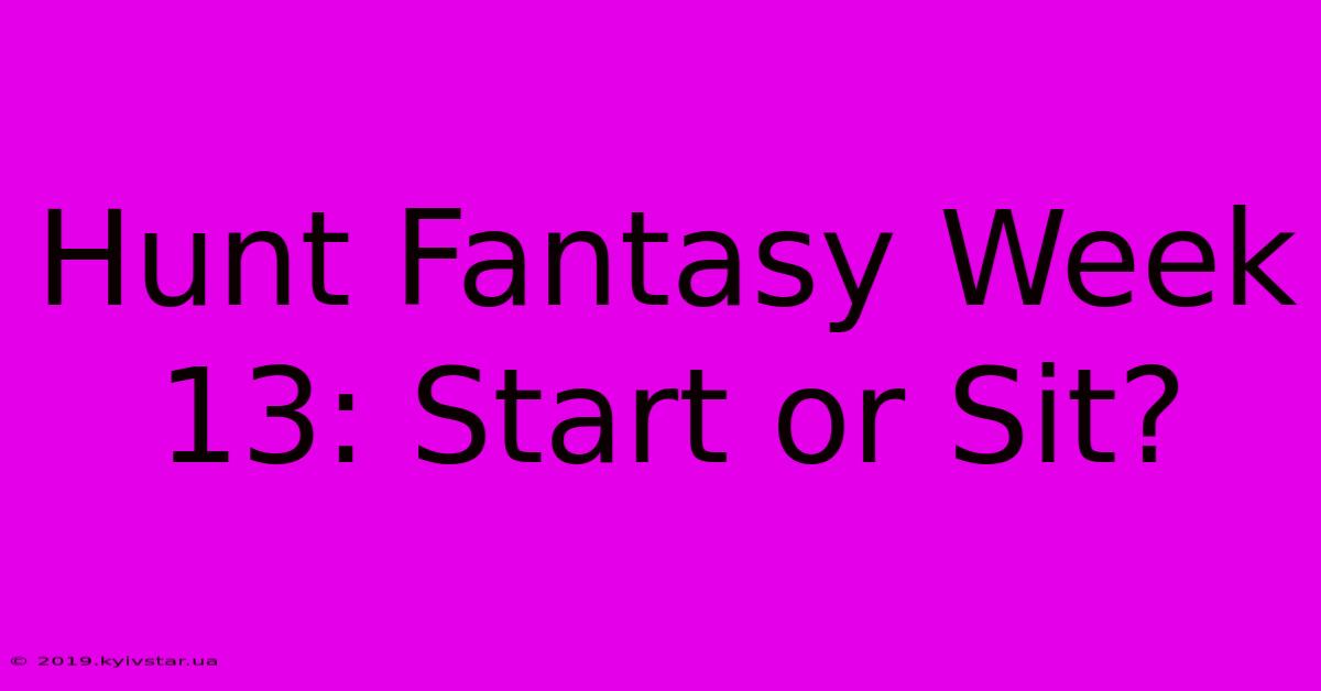 Hunt Fantasy Week 13: Start Or Sit?