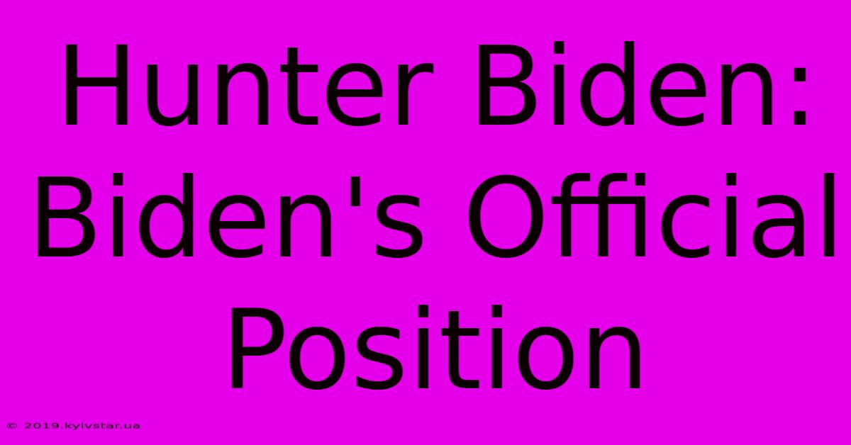 Hunter Biden: Biden's Official Position