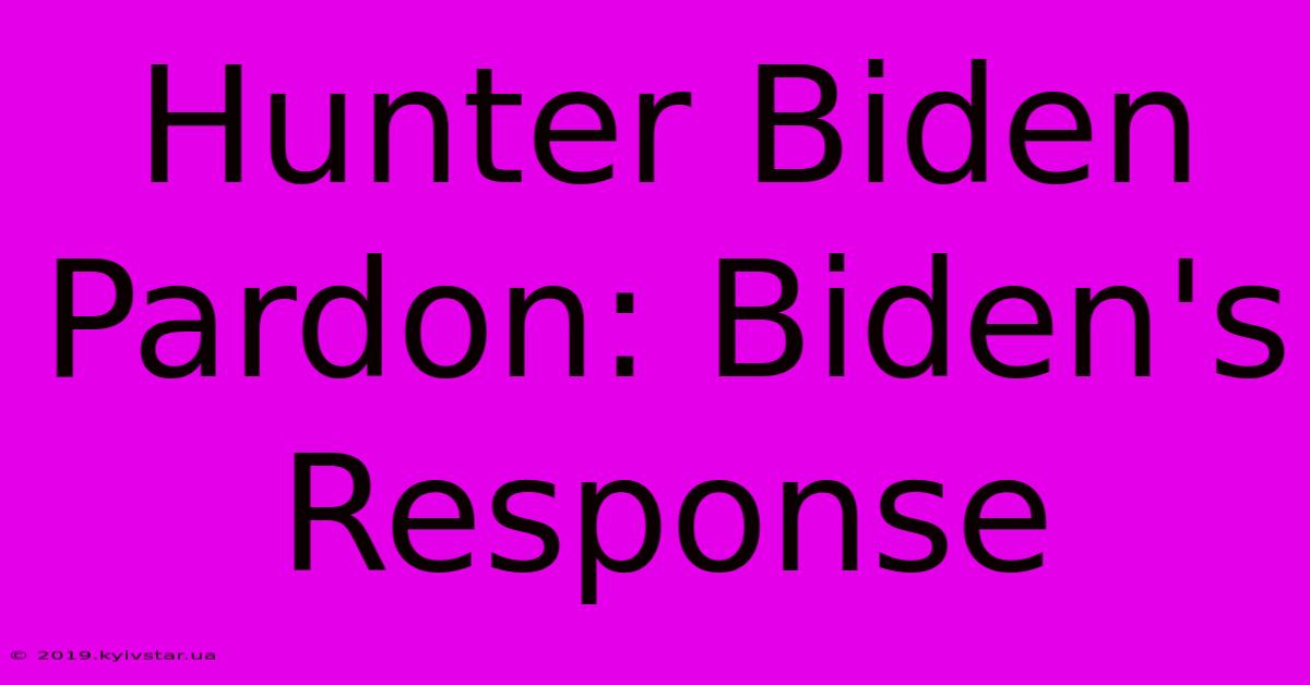 Hunter Biden Pardon: Biden's Response