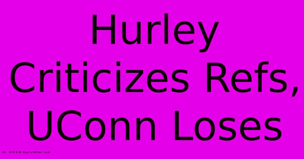 Hurley Criticizes Refs, UConn Loses