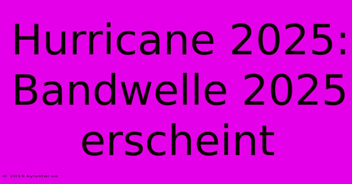 Hurricane 2025:  Bandwelle 2025 Erscheint