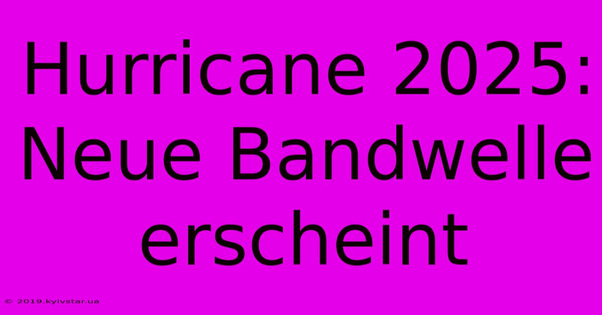 Hurricane 2025: Neue Bandwelle Erscheint