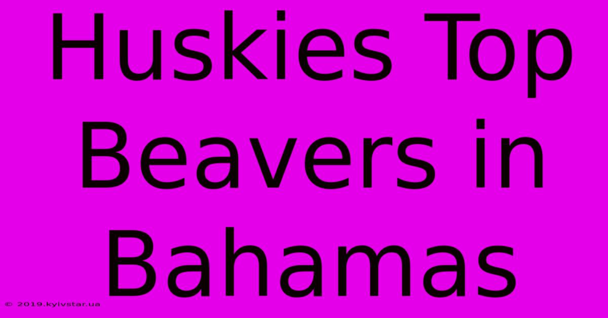 Huskies Top Beavers In Bahamas