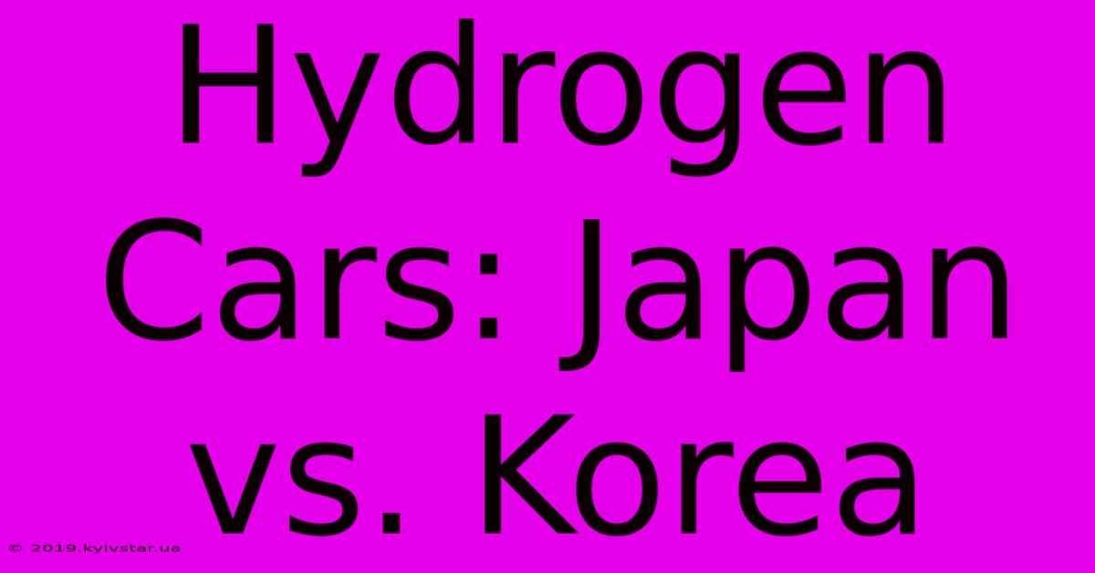 Hydrogen Cars: Japan Vs. Korea