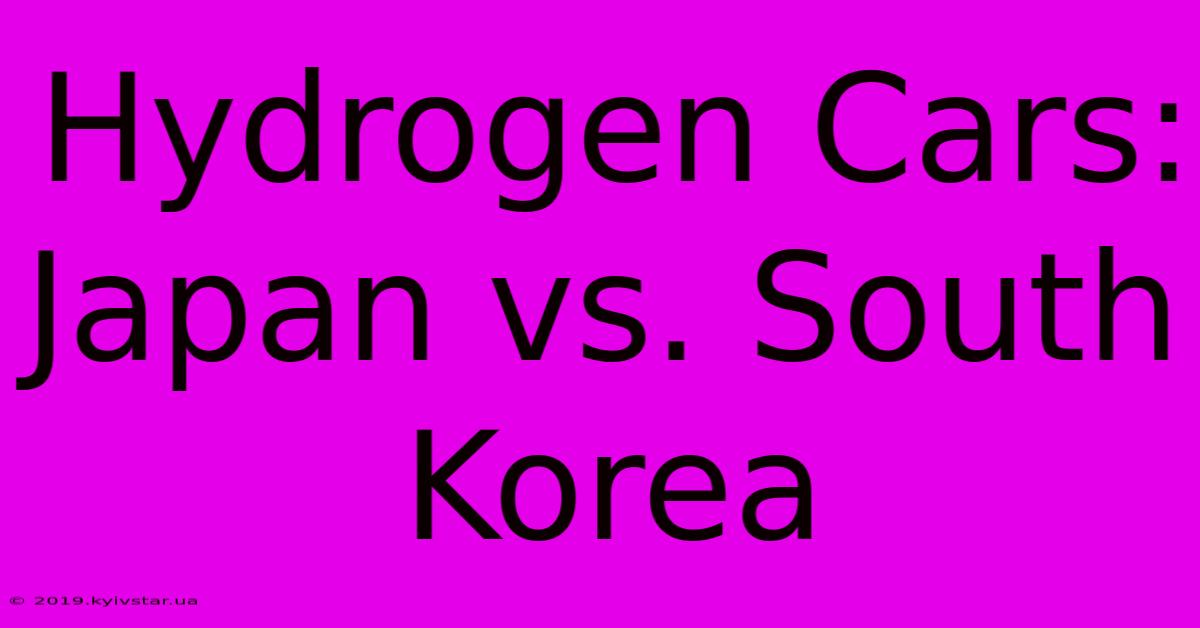 Hydrogen Cars: Japan Vs. South Korea