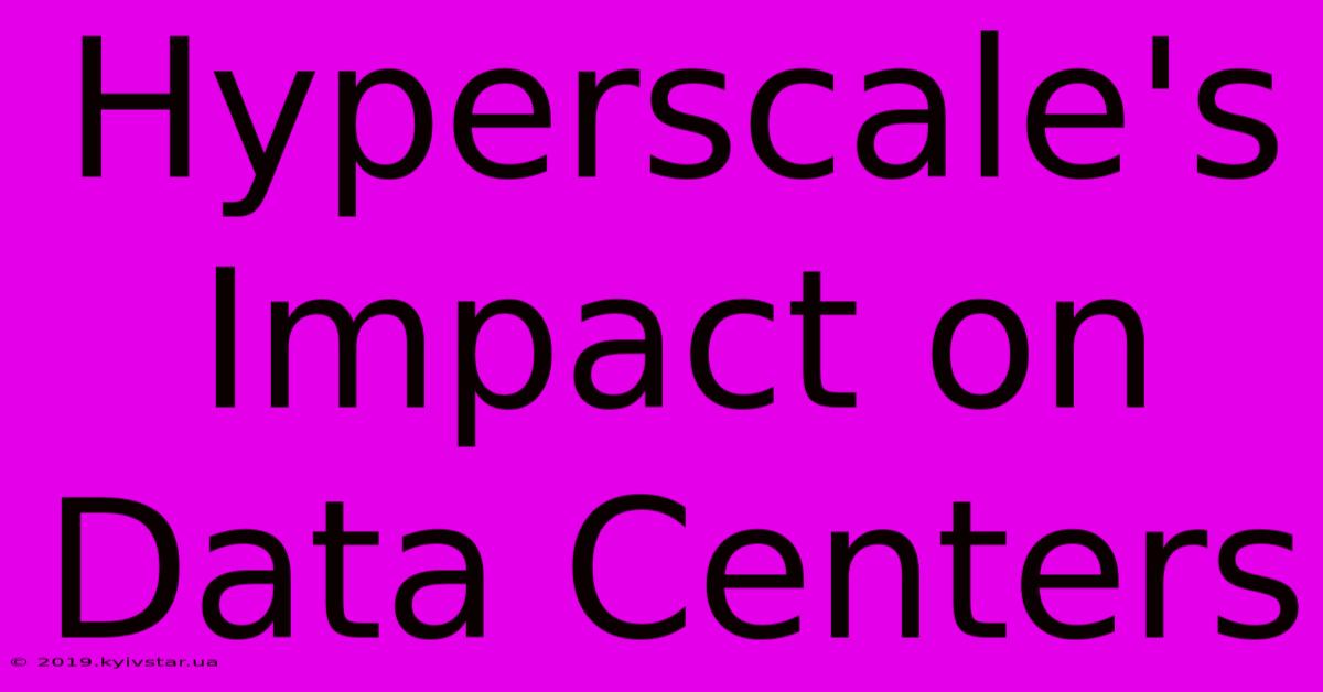 Hyperscale's Impact On Data Centers