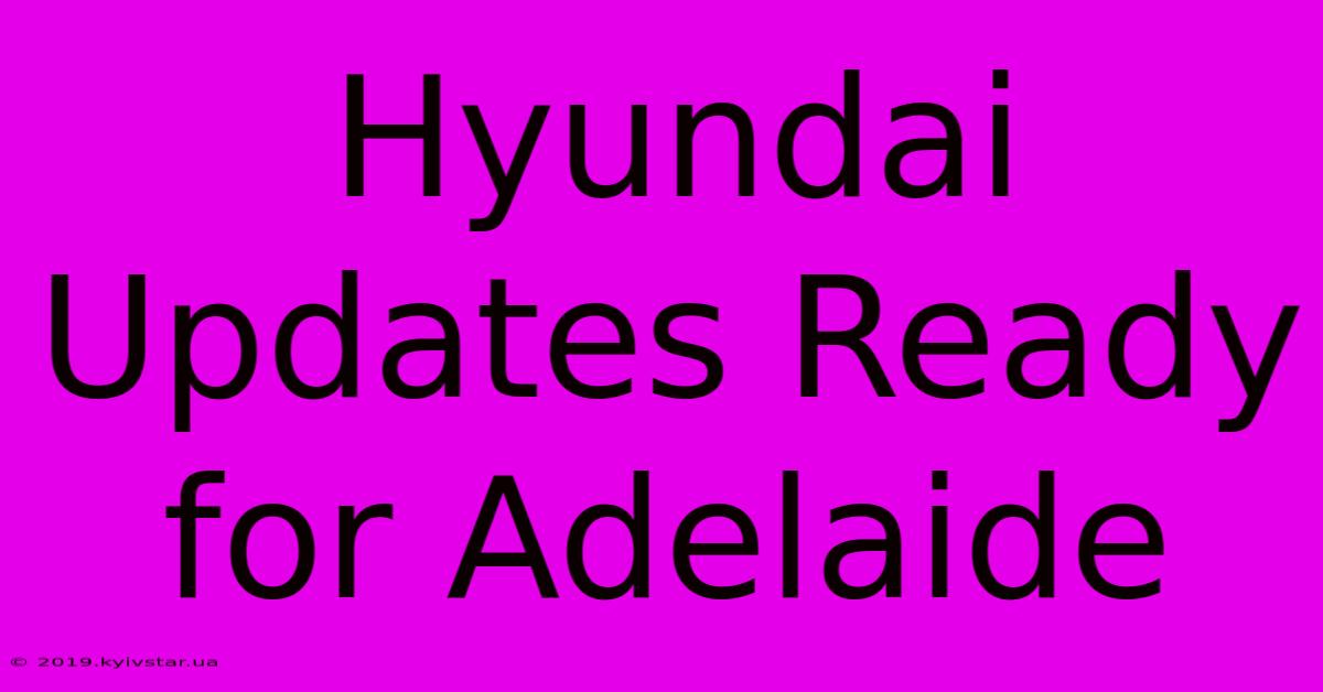 Hyundai Updates Ready For Adelaide 