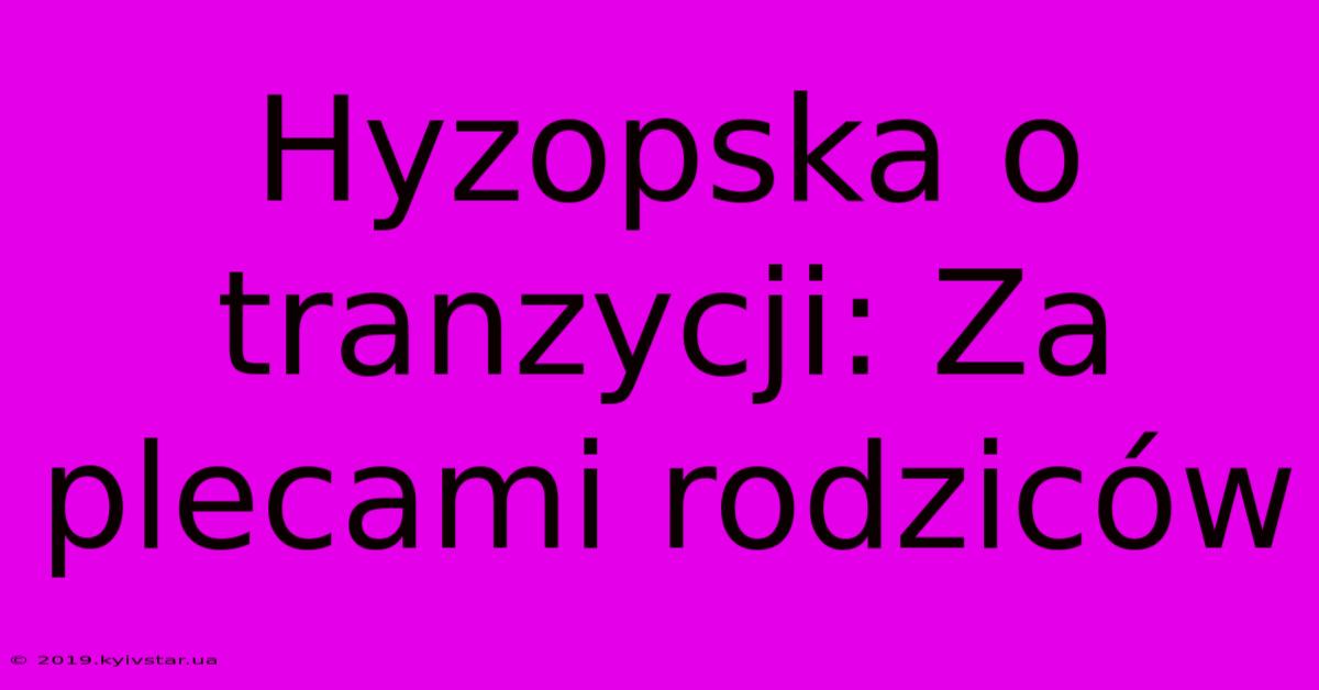 Hyzopska O Tranzycji: Za Plecami Rodziców