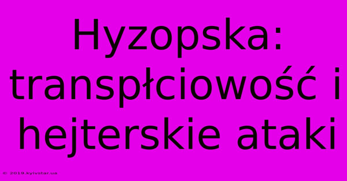 Hyzopska: Transpłciowość I Hejterskie Ataki