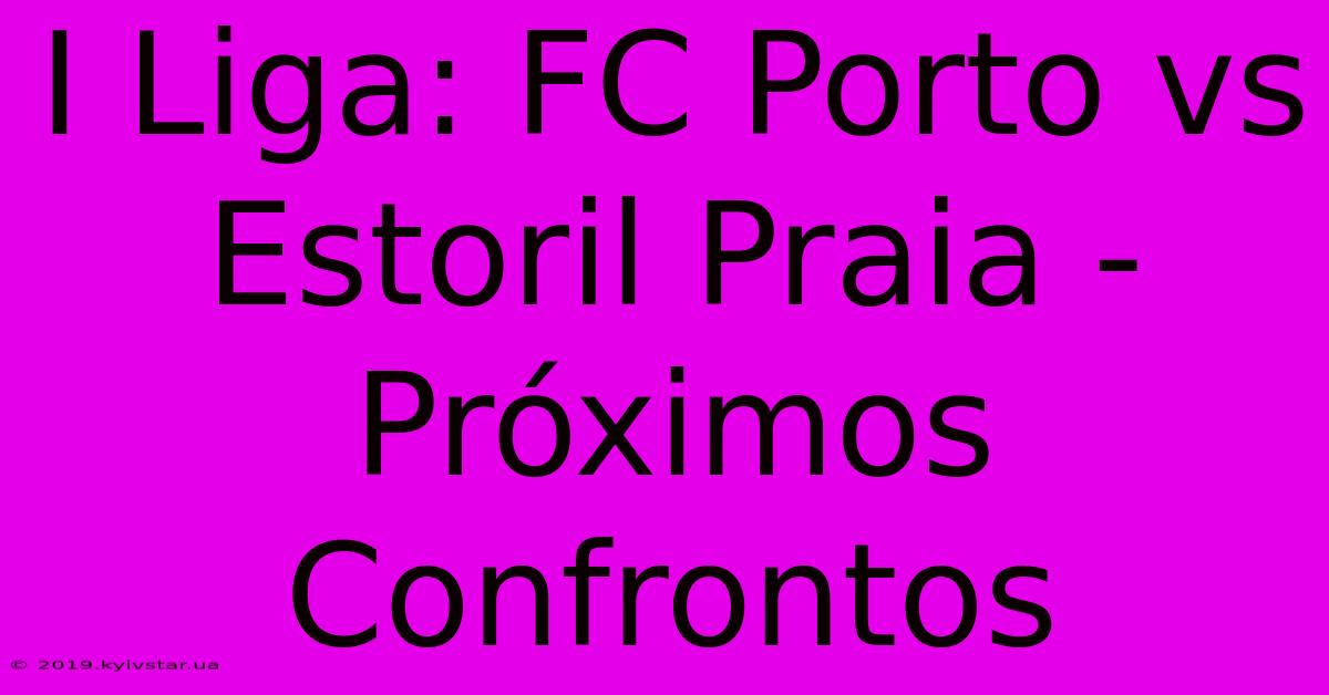 I Liga: FC Porto Vs Estoril Praia - Próximos Confrontos