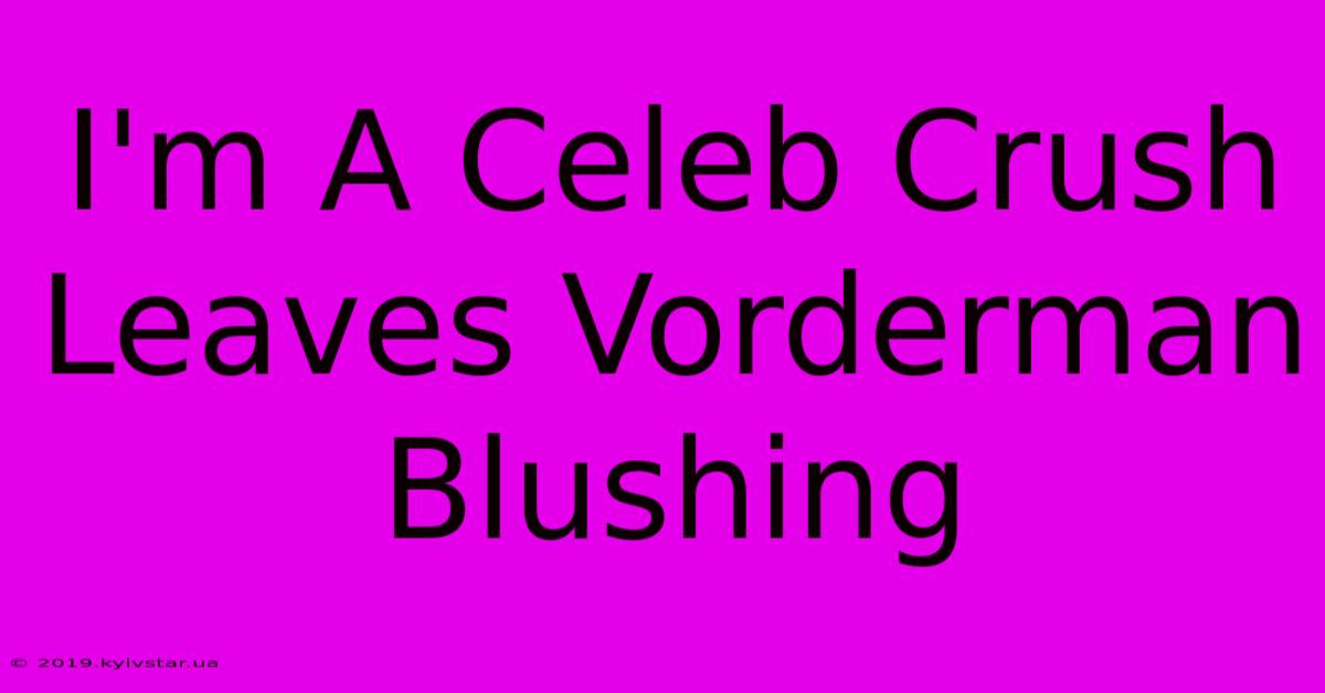 I'm A Celeb Crush Leaves Vorderman Blushing