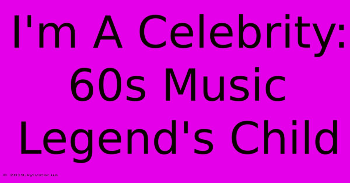 I'm A Celebrity: 60s Music Legend's Child