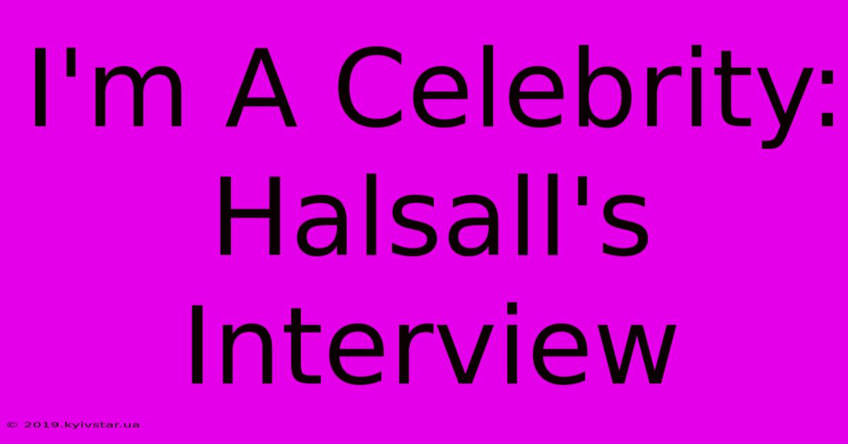 I'm A Celebrity: Halsall's Interview