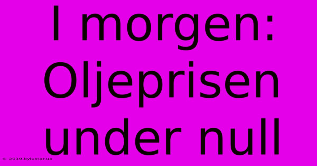 I Morgen: Oljeprisen Under Null 