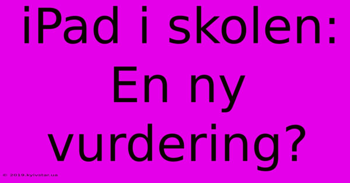 IPad I Skolen:  En Ny Vurdering?