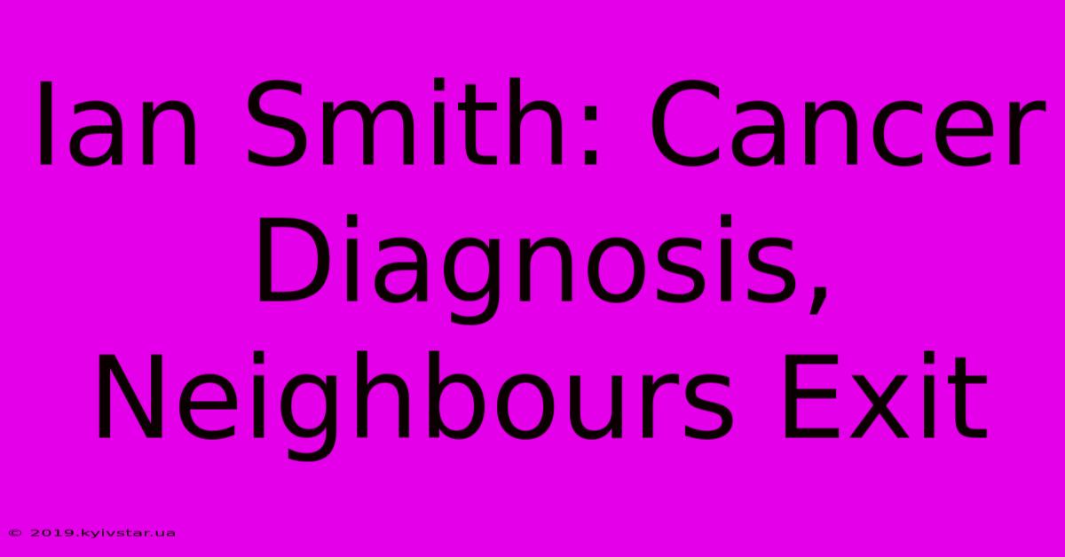 Ian Smith: Cancer Diagnosis, Neighbours Exit