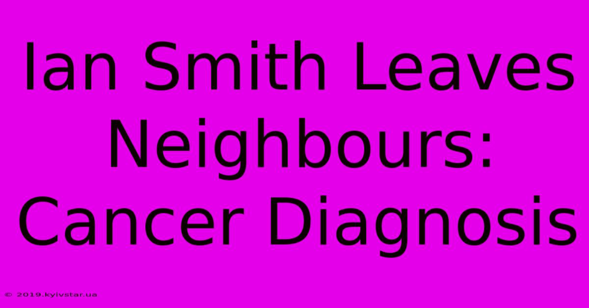 Ian Smith Leaves Neighbours: Cancer Diagnosis