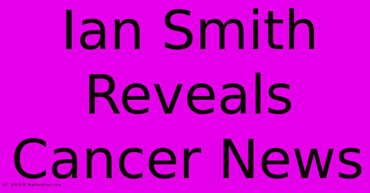 Ian Smith Reveals Cancer News