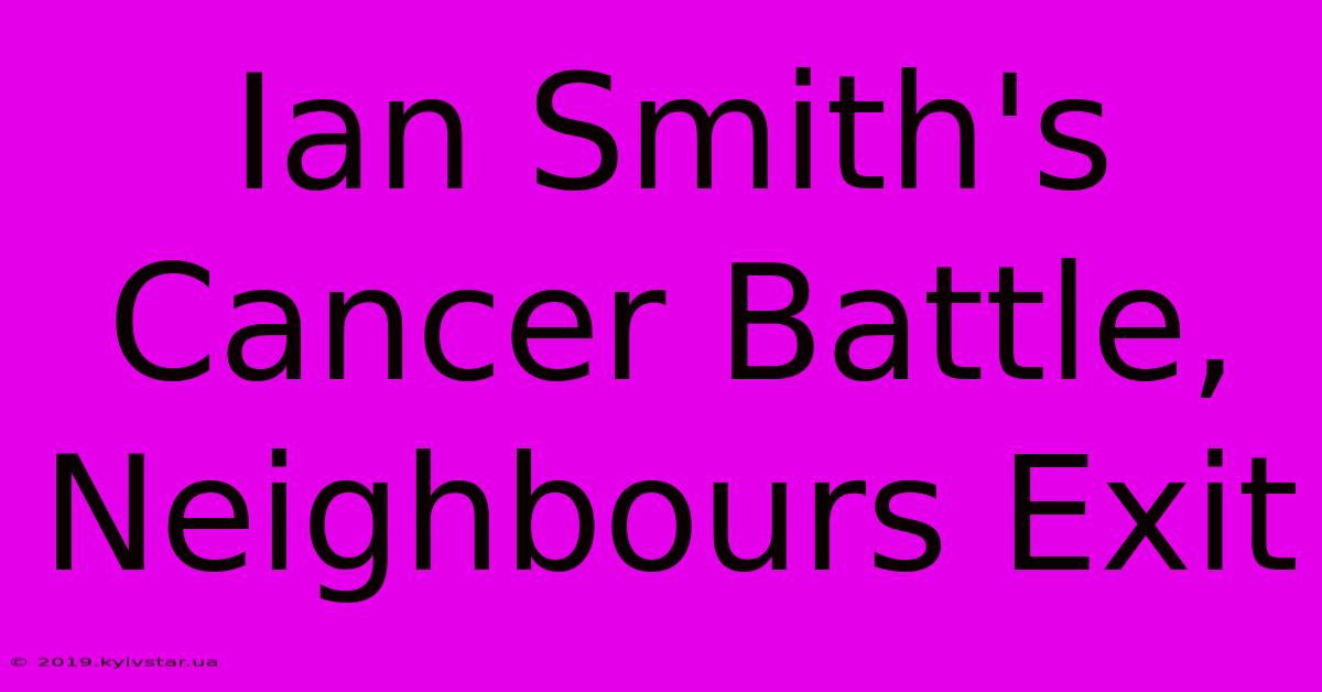 Ian Smith's Cancer Battle, Neighbours Exit